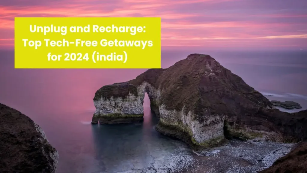 Unplug and Recharge: Top Tech-Free Getaways for 2024 (india)